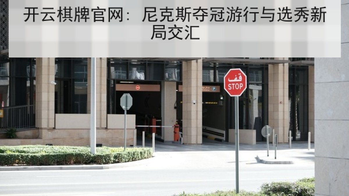 开云棋牌官网: 尼克斯夺冠游行与选秀新局交汇