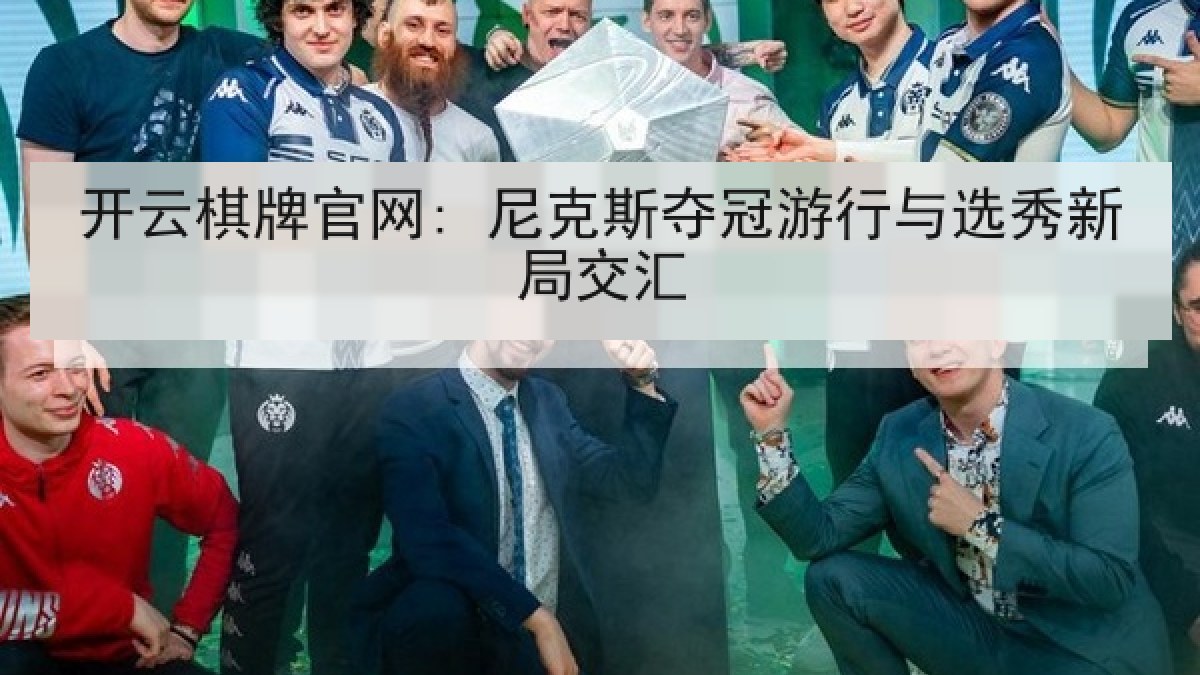 开云棋牌官网: 尼克斯夺冠游行与选秀新局交汇