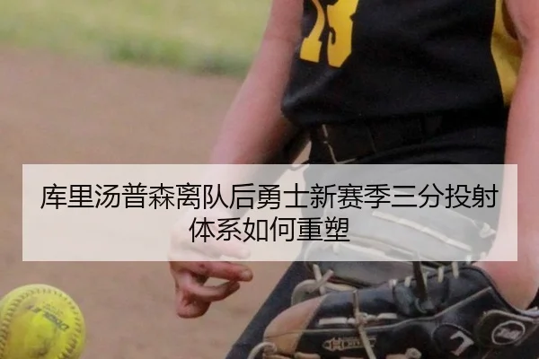库里汤普森离队后勇士新赛季三分投射体系如何重塑
