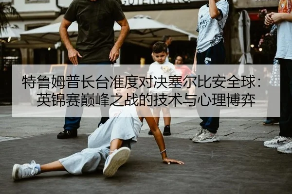 te-lu-mu-pu-zhang-tai-zhun-du-dui-jue-sai-er-bi-an-quan-qiu-ying-jin-sai-dian-feng-zhi-zhan-de-ji-shu-yu-xin-li-bo-yi-2-244.jpg