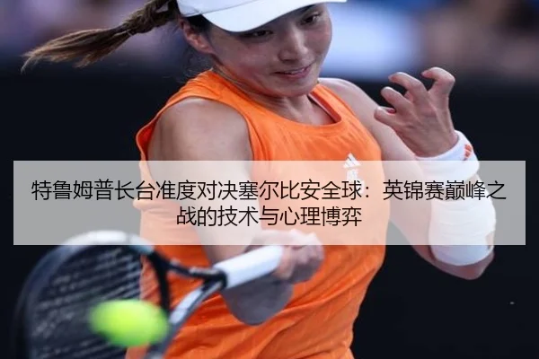 特鲁姆普长台准度对决塞尔比安全球：英锦赛巅峰之战的技术与心理博弈