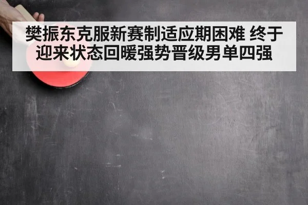 樊振东克服新赛制适应期困难 终于迎来状态回暖强势晋级男单四强
