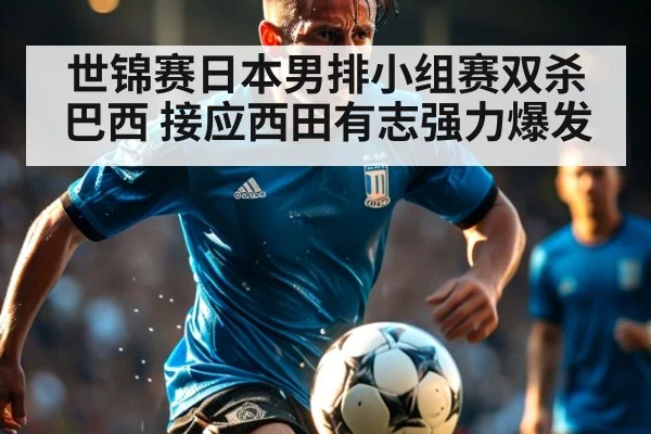 世锦赛日本男排小组赛双杀巴西 接应西田有志强力爆发