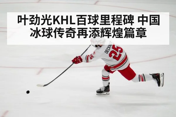 叶劲光KHL百球里程碑 中国冰球传奇再添辉煌篇章