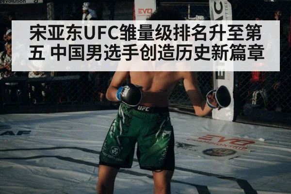 宋亚东UFC雏量级排名升至第五 中国男选手创造历史新篇章