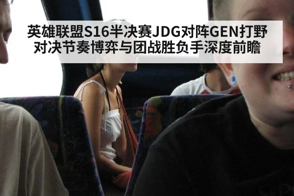 英雄联盟S16半决赛JDG对阵GEN打野对决节奏博弈与团战胜负手深度前瞻