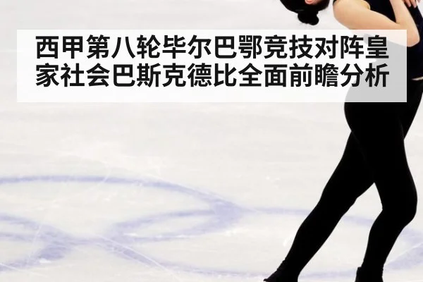 西甲第八轮毕尔巴鄂竞技对阵皇家社会巴斯克德比全面前瞻分析