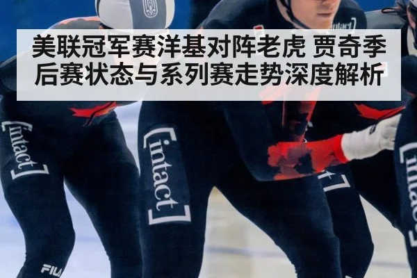 美联冠军赛洋基对阵老虎 贾奇季后赛状态与系列赛走势深度解析